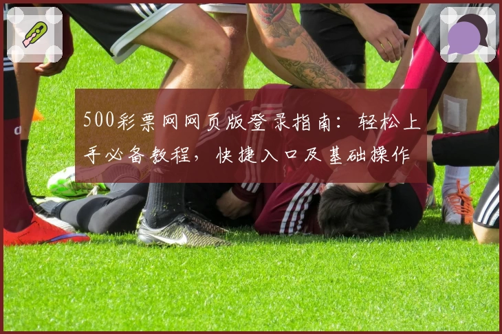 500彩票网网页版登录指南：轻松上手必备教程，快捷入口及基础操作说明