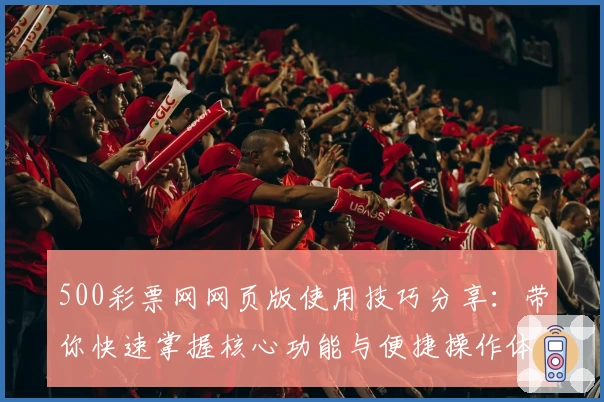500彩票网网页版使用技巧分享：带你快速掌握核心功能与便捷操作体验