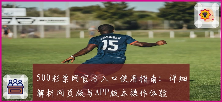500彩票网官方入口使用指南：详细解析网页版与APP版本操作体验
