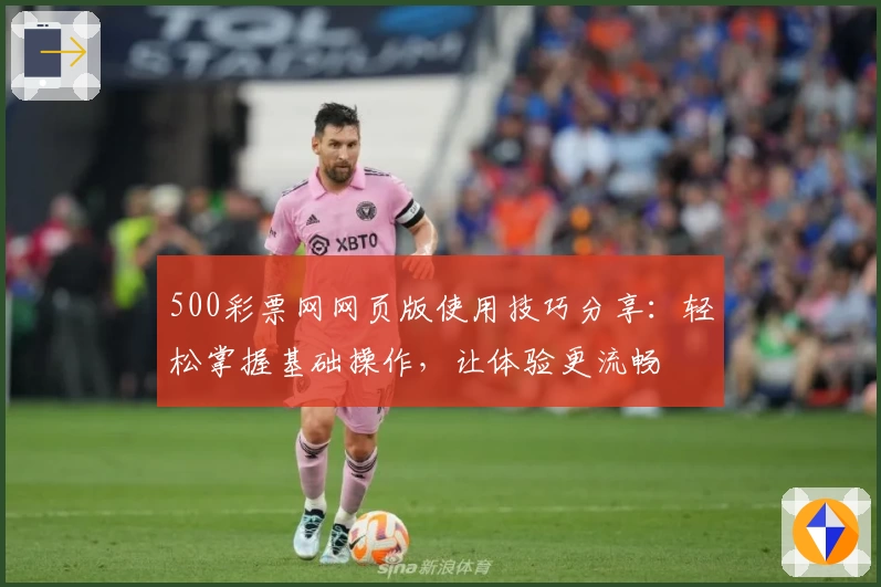 500彩票网网页版使用技巧分享：轻松掌握基础操作，让体验更流畅