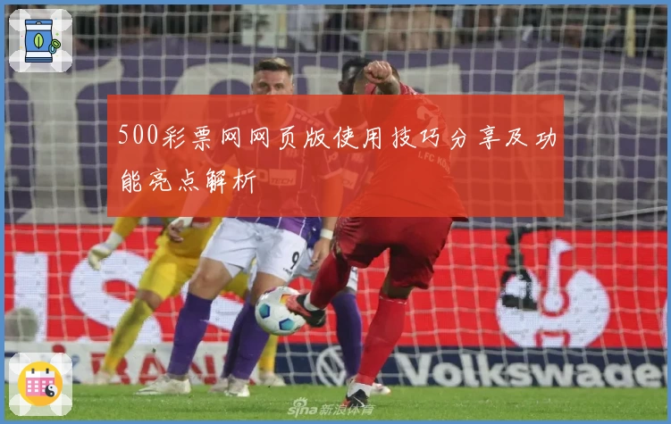 500彩票网网页版使用技巧分享及功能亮点解析