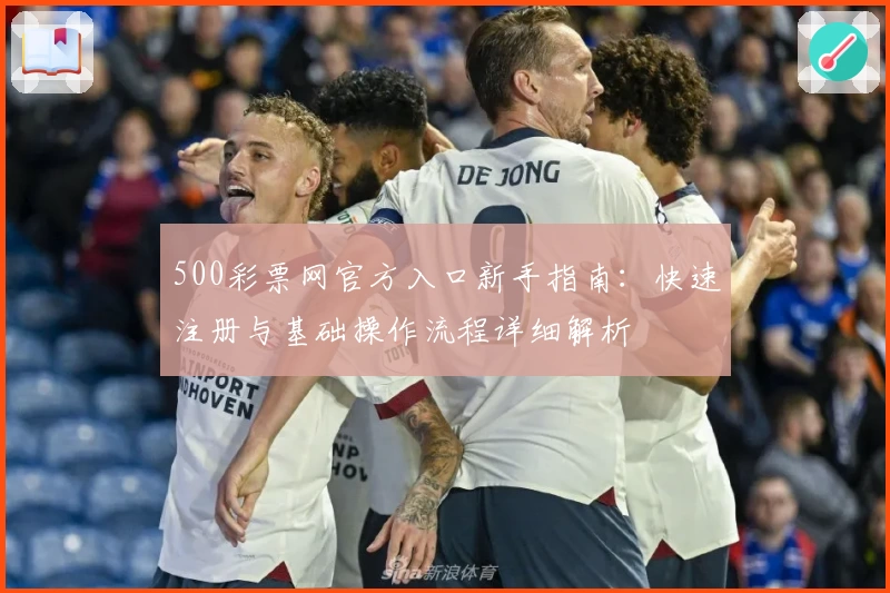 500彩票网官方入口新手指南：快速注册与基础操作流程详细解析