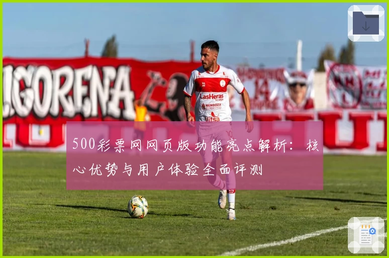 500彩票网网页版功能亮点解析：核心优势与用户体验全面评测
