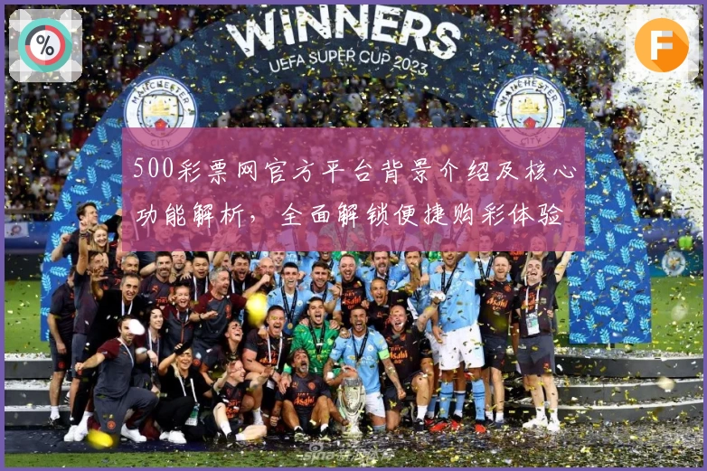 500彩票网官方平台背景介绍及核心功能解析，全面解锁便捷购彩体验