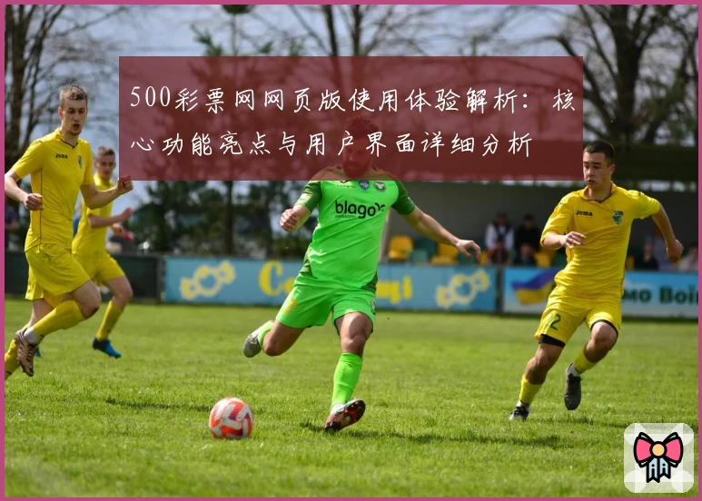 500彩票网网页版使用体验解析：核心功能亮点与用户界面详细分析