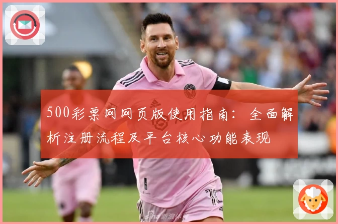 500彩票网网页版使用指南：全面解析注册流程及平台核心功能表现