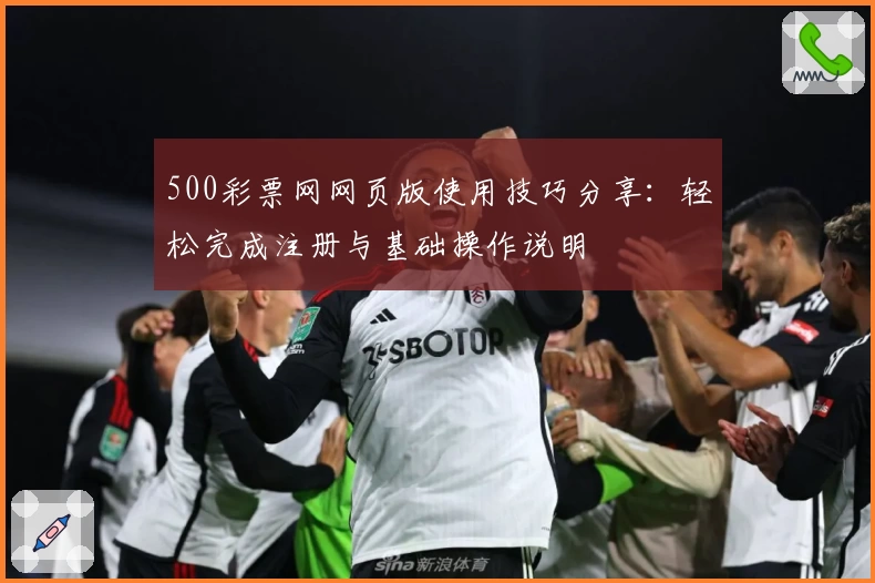 500彩票网网页版使用技巧分享：轻松完成注册与基础操作说明