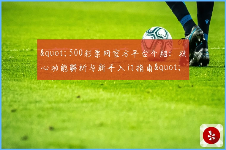 "500彩票网官方平台介绍：核心功能解析与新手入门指南"