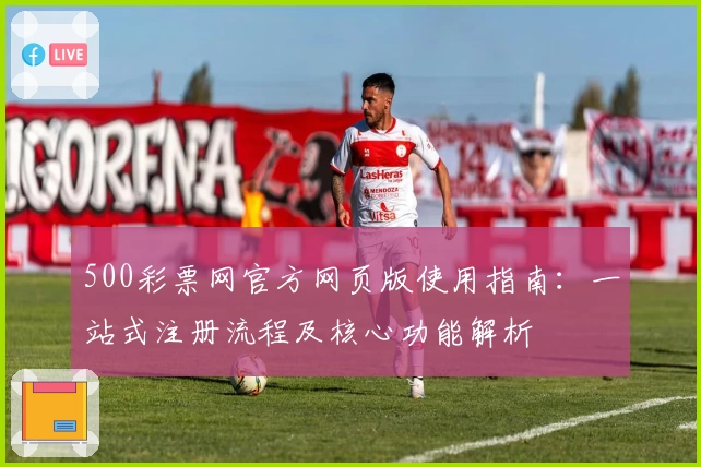 500彩票网官方网页版使用指南：一站式注册流程及核心功能解析