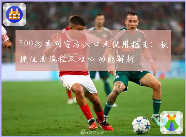 500彩票网官方入口及使用指南：快捷注册流程及核心功能解析