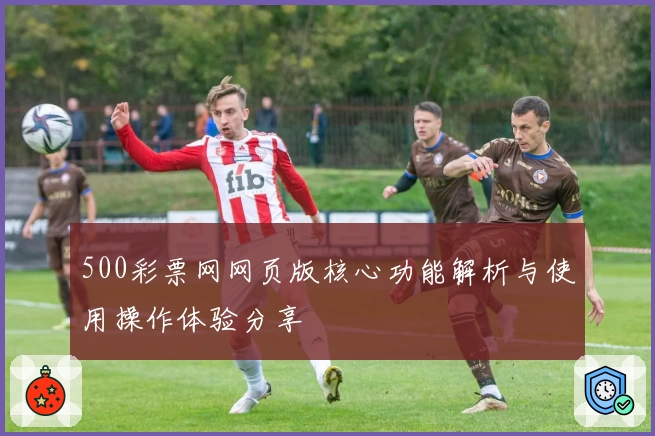 500彩票网网页版核心功能解析与使用操作体验分享