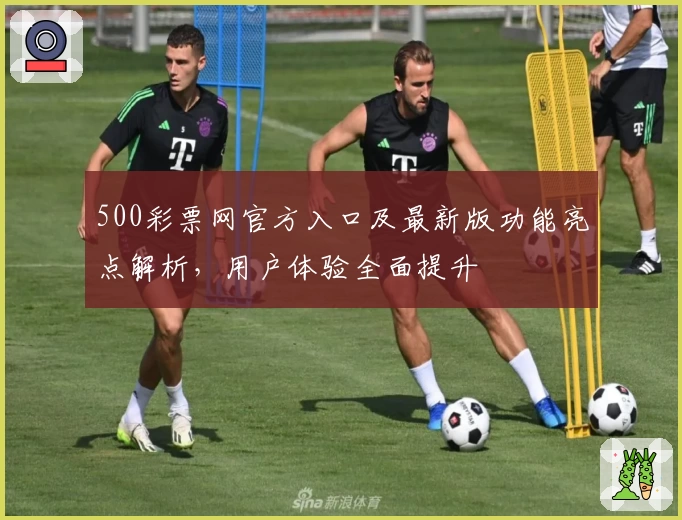 500彩票网官方入口及最新版功能亮点解析，用户体验全面提升